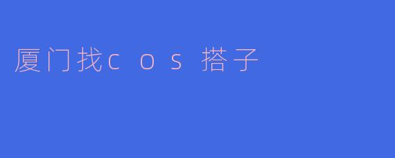 厦门找cos搭子
