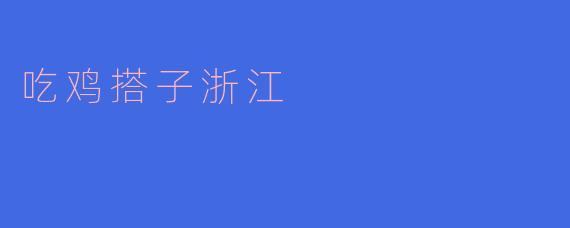 吃鸡搭子浙江:美食与友谊的完美结合
