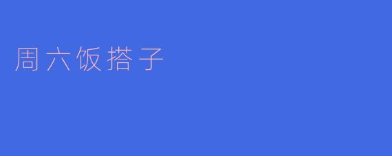 你周六有什么计划吗？能不能一起去吃饭？