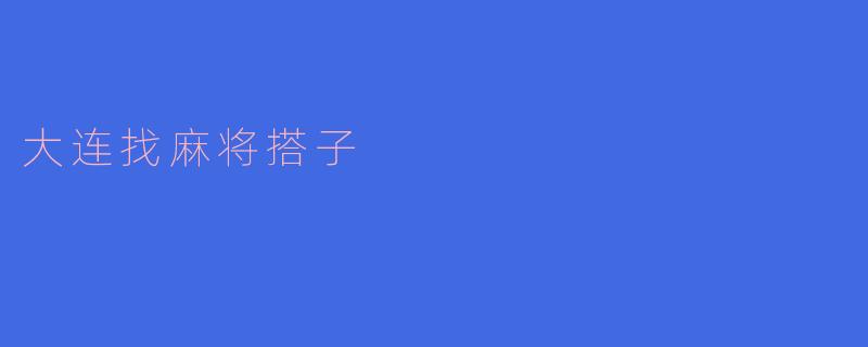 ### 在大连,如何找到理想的麻将搭子?
