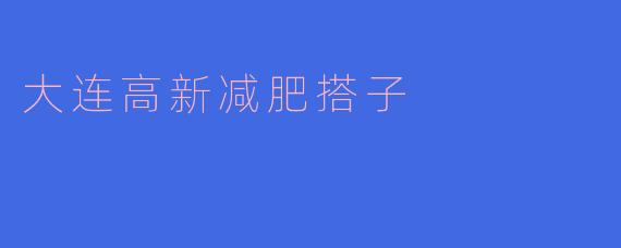 大连高新地区有没有推荐的减肥搭子？****
