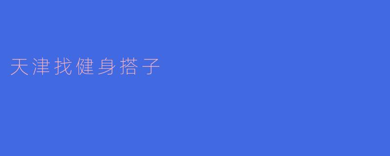在天津寻找健身搭子:一起追求更好的自己