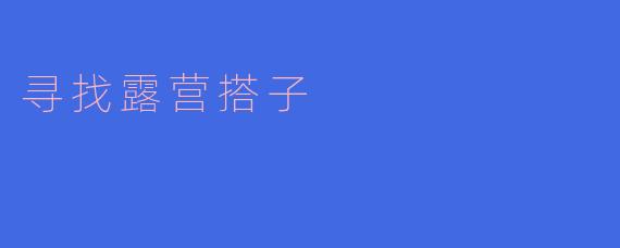** 我想去露营，但一个人去觉得有点无聊，怎么才能找到合适的露营搭子呢？**
