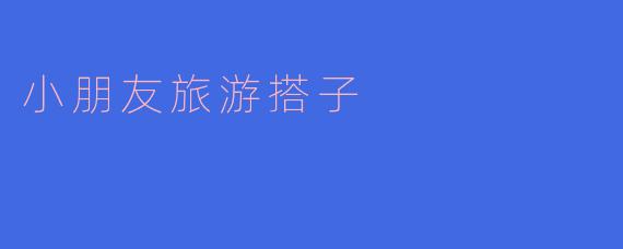 小朋友旅游搭子是什么？