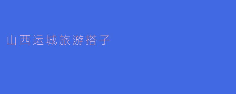 山西运城有哪些值得推荐的旅游景点?****