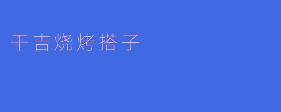 ### 干吉烧烤搭子的美好时光