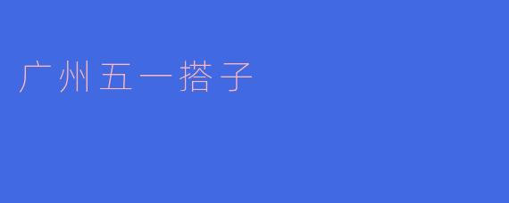 广州五一搭子是什么？