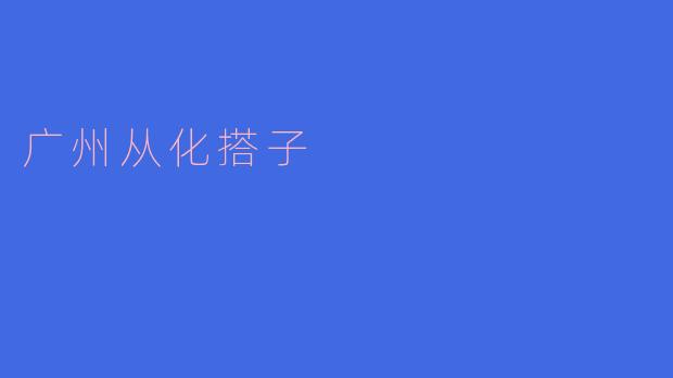### 广州从化搭子：探索美丽山水的绝佳选择