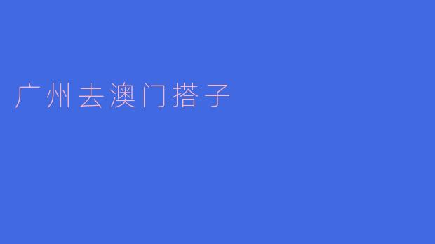 探寻广州到澳门的搭子之旅