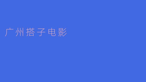 ### 广州搭子电影：文化与社交的完美结合