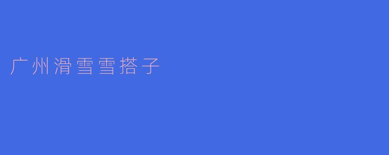 广州滑雪雪搭子的奇妙之旅