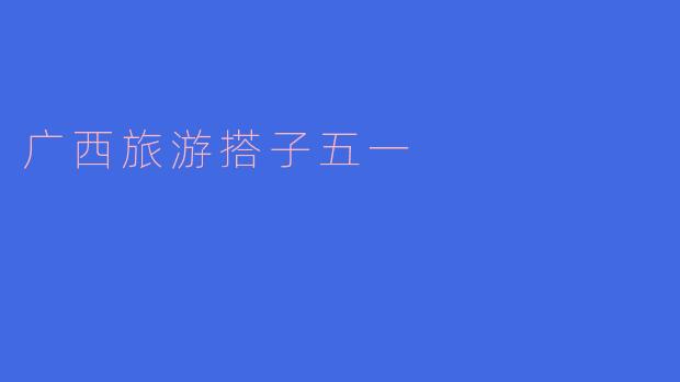 五一假期去广西旅游,推荐哪些必去的景点?****