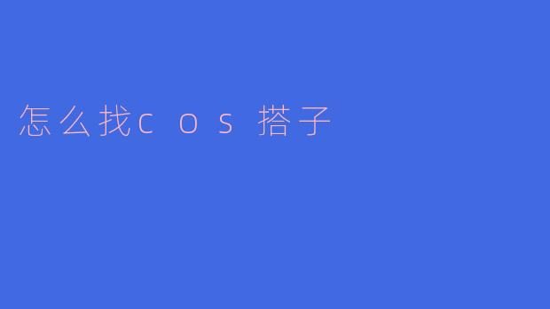 怎么找cos搭子