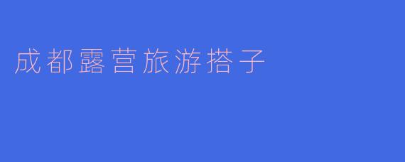 成都附近有哪些适合露营的好地方，适合找搭子一起去？**