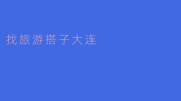 ### 寻找旅游搭子，畅游美丽大连