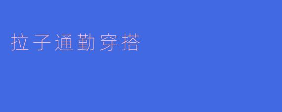 拉子通勤穿搭应该注意哪些风格和单品?****