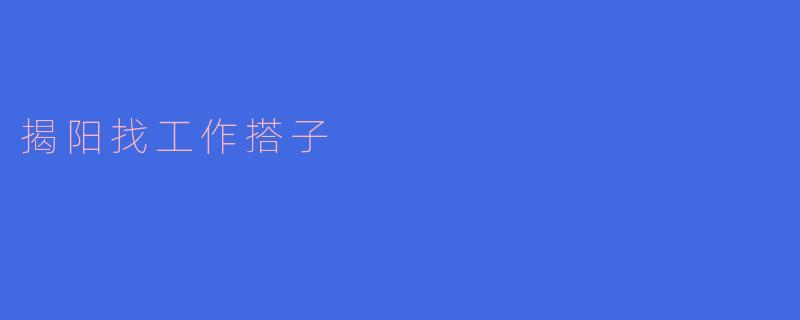 揭阳找工作搭子:携手共进,共创未来