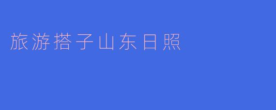 山东日照有哪些推荐的旅游景点和活动？****