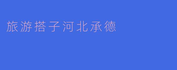 ### 旅游搭子河北承德:一场文化与自然之旅