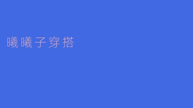 ### 曦曦子的穿搭秘诀:时尚与个性的完美结合