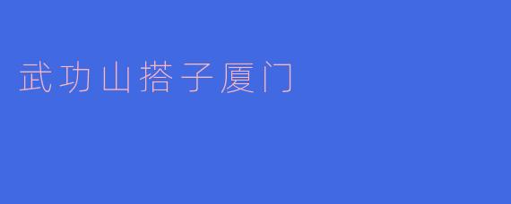 武功山搭子厦门:山海之间的完美邂逅
