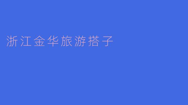 浙江金华有哪些值得推荐的旅游景点和活动可以和旅游搭子一起体验?