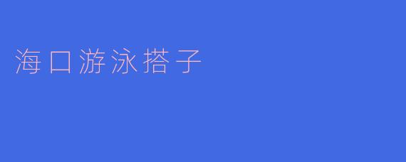 海口游泳搭子:畅享海滨乐趣的最佳选择