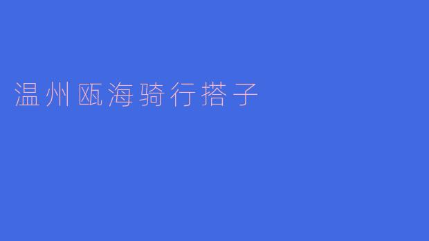 骑行在温州瓯海：寻找志同道合的骑行搭子