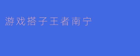 探索南宁的游戏搭子文化：王者荣耀的魅力与社区