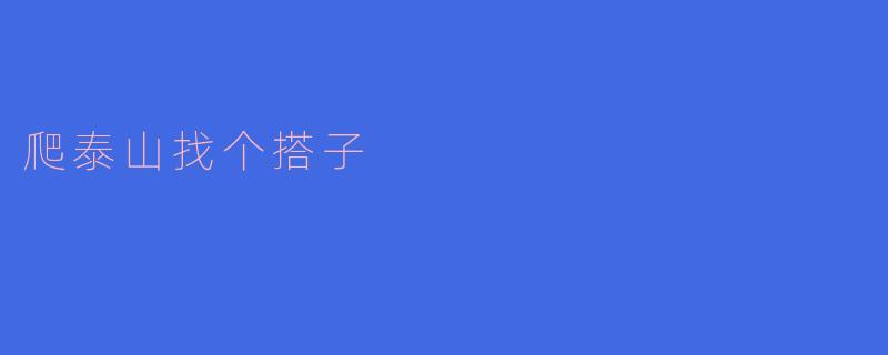 爬泰山,寻找志同道合的搭子