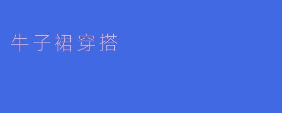 ### 牛子裙穿搭：时尚与休闲的完美结合
