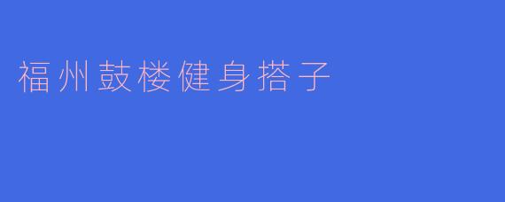 福州鼓楼有没有适合健身的搭子活动？**