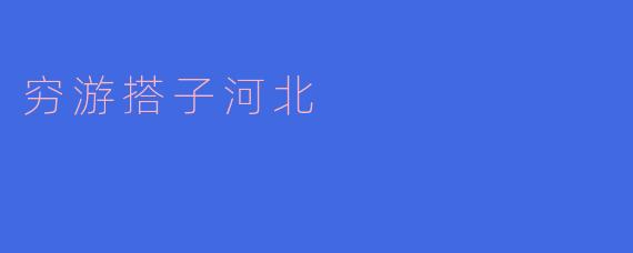 穷游搭子河北