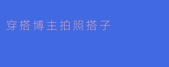 穿搭博主的拍照搭子：时尚心灵的最佳搭档