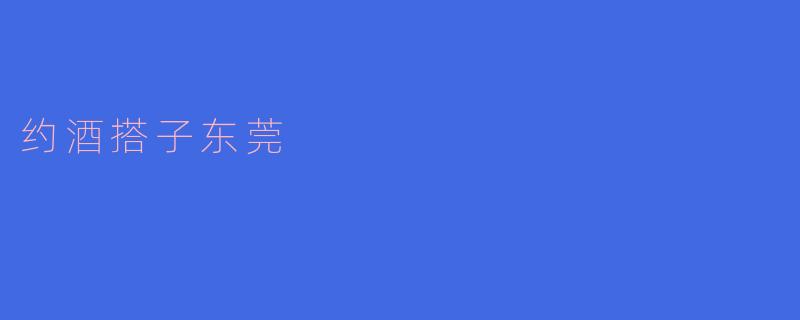 ### 约酒搭子:东莞夜生活的新风尚