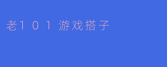 重拾经典：老101游戏搭子的独特魅力