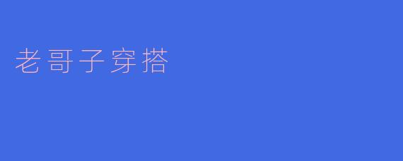 老哥子穿搭