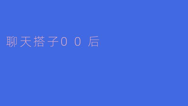 聊天搭子00后