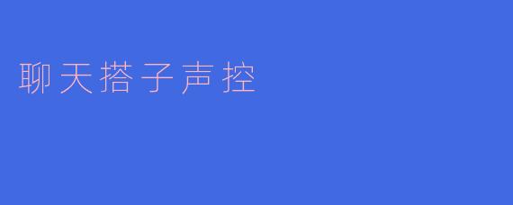 ### 聊天搭子声控:语音交互时代的新风潮