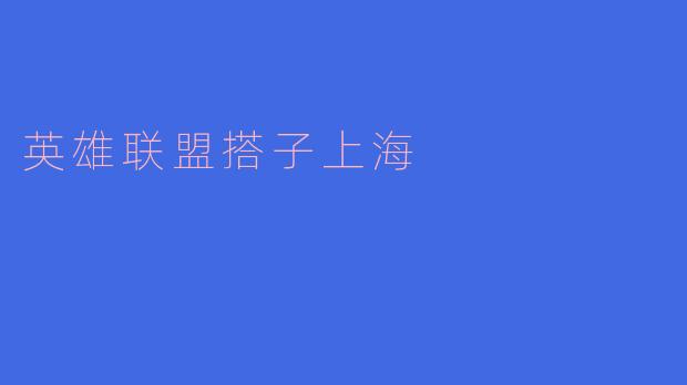 ### 英雄联盟搭子上海:电竞之都的新生代