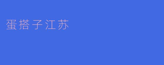 什么是“蛋搭子江苏”?