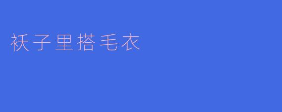 袄子里搭毛衣，温暖与时尚的双重享受
