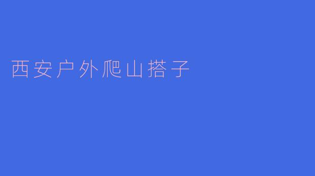 寻找西安的户外爬山搭子:一起征服大山的梦想