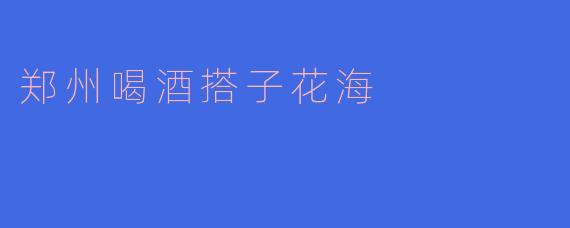 郑州喝酒搭子花海