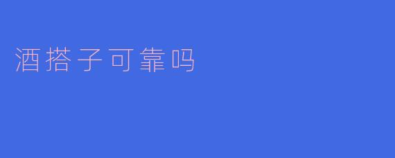 酒搭子可靠吗?