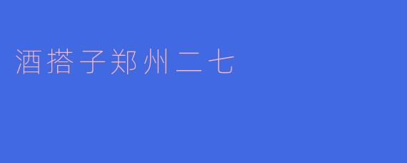 酒搭子郑州二七