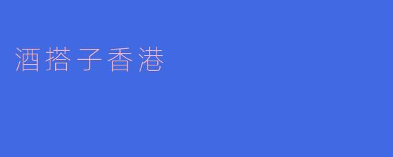 什么是“酒搭子香港”?****