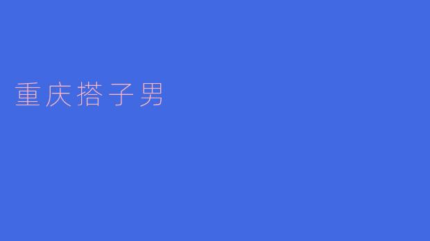 ### 探秘“重庆搭子男”:社交新风潮的背后