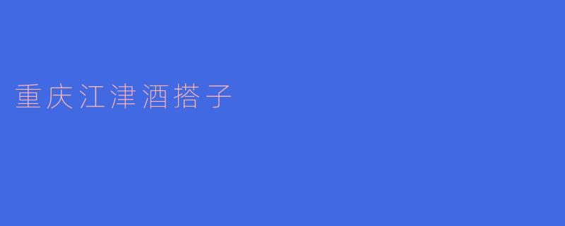 重庆江津酒搭子:激情与友情交织的酿酒文化
