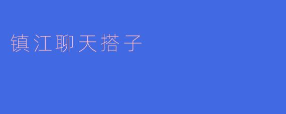 ### 镇江聊天搭子：在城市的角落寻找温暖的陪伴